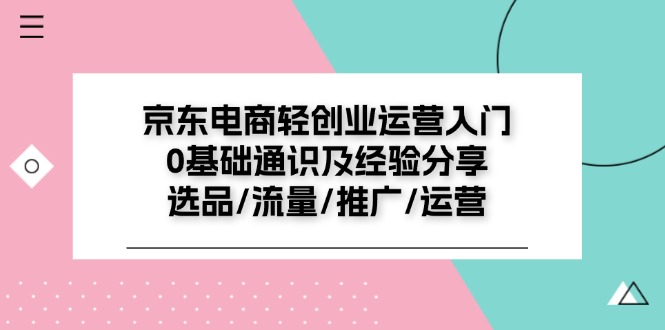 京东电商-轻创业运营入门0基础通识及经验分享:选品/流量/推广/运营插图 京东电商-轻创业运营入门0基础通识及经验分享:选品/流量/推广/运营