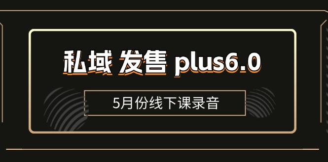 私域 发售 plus6.0【5月份线下课录音】/全域套装 sop流程包,社群发售…插图 私域 发售 plus6.0【5月份线下课录音】/全域套装 sop流程包,社群发售…