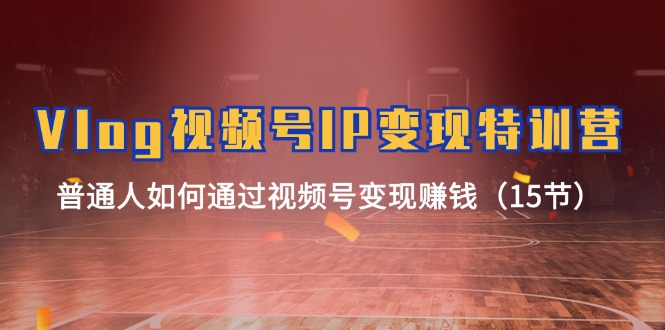 Vlog 视频号IP变现特训营,普通人如何通过视频号变现赚钱(15节)插图 Vlog 视频号IP变现特训营,普通人如何通过视频号变现赚钱(15节)
