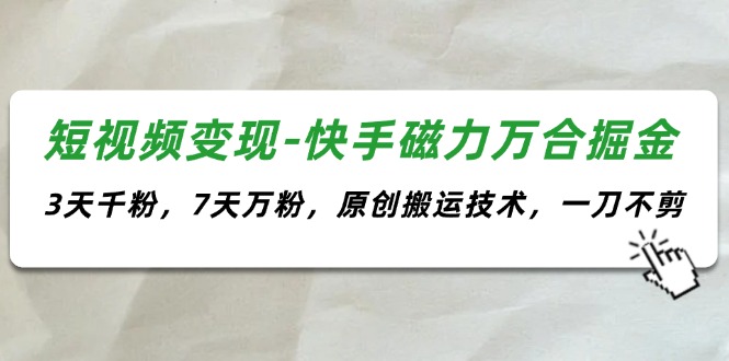 短视频变现-快手磁力万合掘金,3天千粉,7天万粉,原创搬运技术,一刀不剪插图 短视频变现-快手磁力万合掘金,3天千粉,7天万粉,原创搬运技术,一刀不剪