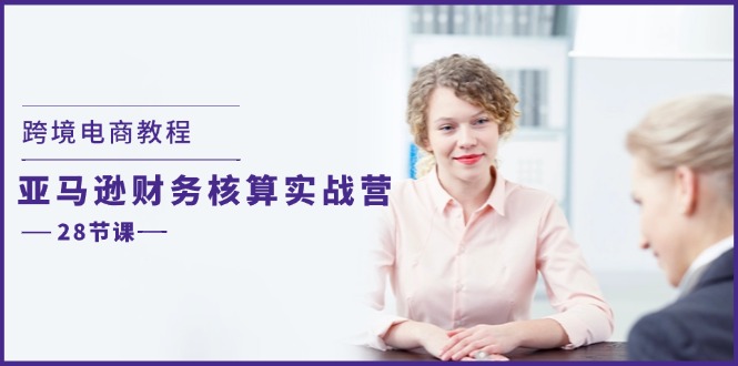 跨境电商教程:亚马逊-财务核算实战营(28节课)插图 跨境电商教程:亚马逊-财务核算实战营(28节课)