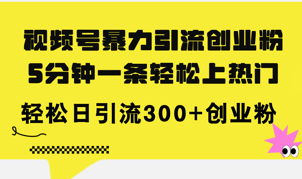 视频号暴力引流创业粉,5分钟一条轻松上热门,轻松日引流300+创业粉插图 视频号暴力引流创业粉,5分钟一条轻松上热门,轻松日引流300+创业粉