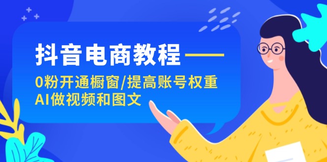 抖音电商教程:0粉开通橱窗/提高账号权重/AI做视频和图文插图 抖音电商教程:0粉开通橱窗/提高账号权重/AI做视频和图文