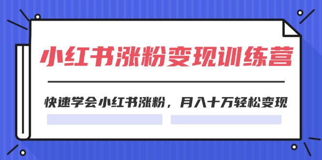 2024小红书涨粉变现训练营,快速学会小红书涨粉,月入十万轻松变现(40节)插图 2024小红书涨粉变现训练营,快速学会小红书涨粉,月入十万轻松变现(40节)
