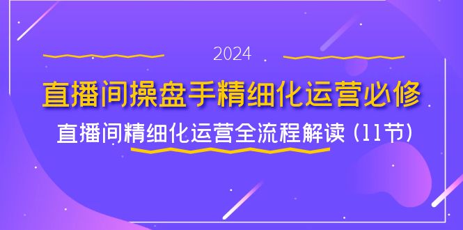 直播间-操盘手精细化运营必修,直播间精细化运营全流程解读 (11节)插图 直播间-操盘手精细化运营必修,直播间精细化运营全流程解读 (11节)
