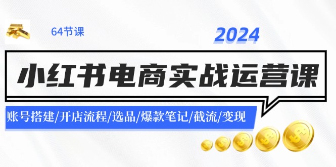 2024小红书电商实战运营课:账号搭建/开店流程/选品/爆款笔记/截流/变现插图 2024小红书电商实战运营课:账号搭建/开店流程/选品/爆款笔记/截流/变现