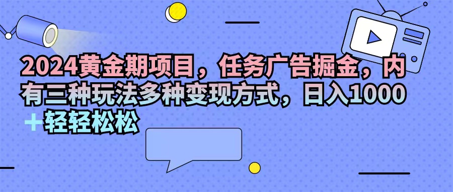 2024黄金期项目,任务广告掘金,内有三种玩法多种变现方式,日入1000+…插图 2024黄金期项目,任务广告掘金,内有三种玩法多种变现方式,日入1000+…
