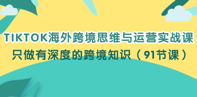 TIKTOK海外跨境思维与运营实战课,只做有深度的跨境知识(91节课)插图 TIKTOK海外跨境思维与运营实战课,只做有深度的跨境知识(91节课)