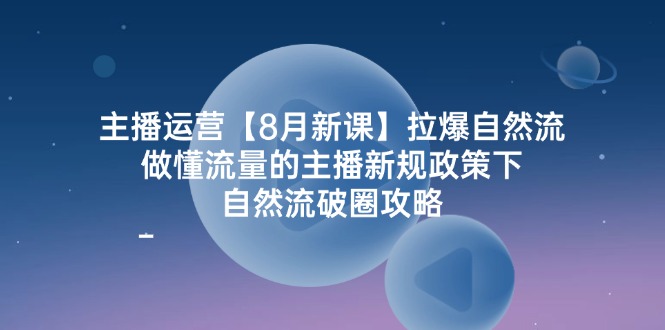 主播运营【8月新课】拉爆自然流,做懂流量的主播新规政策下,自然流破…插图 主播运营【8月新课】拉爆自然流,做懂流量的主播新规政策下,自然流破…