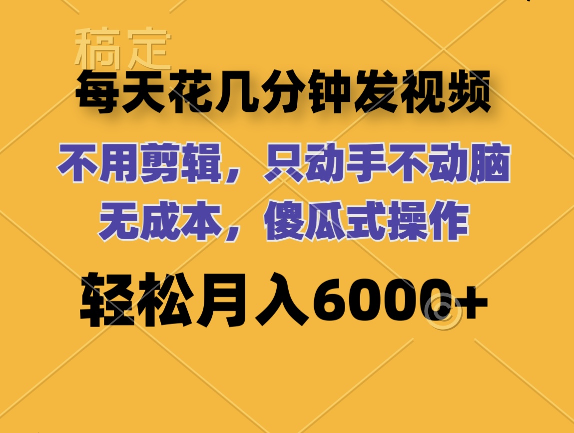 每天花几分钟发视频 无需剪辑 动手不动脑 无成本 傻瓜式操作 轻松月入6…插图 每天花几分钟发视频 无需剪辑 动手不动脑 无成本 傻瓜式操作 轻松月入6…