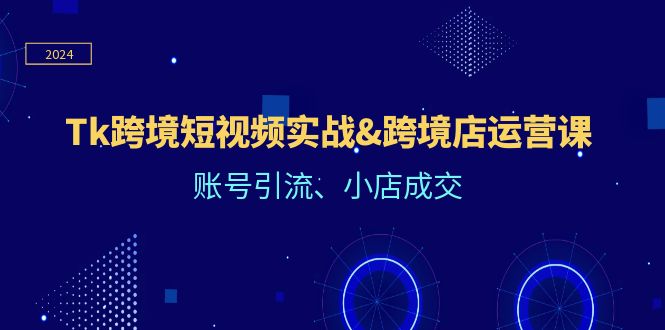 Tk跨境短视频实战&跨境店运营课:账号引流、小店成交插图 Tk跨境短视频实战&跨境店运营课:账号引流、小店成交