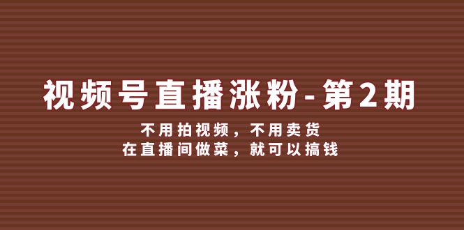 视频号/直播涨粉-第2期,不用拍视频,不用卖货,在直播间做菜,就可以搞钱插图 视频号/直播涨粉-第2期,不用拍视频,不用卖货,在直播间做菜,就可以搞钱