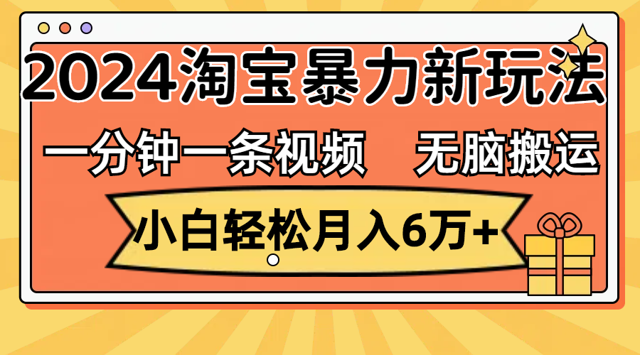 一分钟一条视频,无脑搬运,小白轻松月入6万+2024淘宝暴力新玩法,可批量插图 一分钟一条视频,无脑搬运,小白轻松月入6万+2024淘宝暴力新玩法,可批量