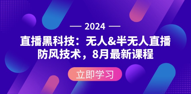 2024直播黑科技：无人&amp;半无人直播防风技术，8月最新课程