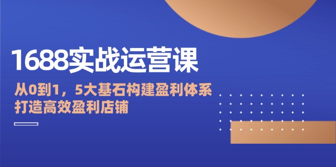 1688实战运营课:从0到1,5大基石构建盈利体系,打造高效盈利店铺插图 1688实战运营课:从0到1,5大基石构建盈利体系,打造高效盈利店铺