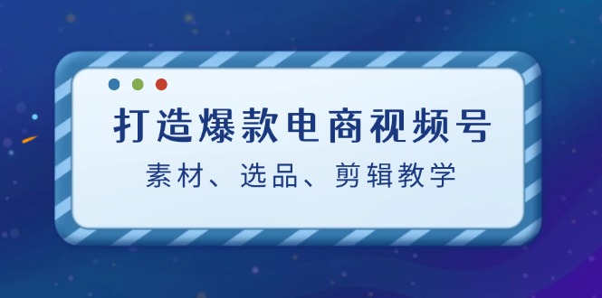打造爆款电商视频号:素材、选品、剪辑教程(附工具)插图 打造爆款电商视频号:素材、选品、剪辑教程(附工具)