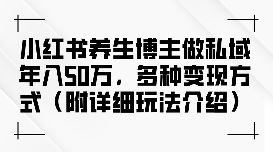 小红书养生博主做私域年入50万,多种变现方式(附详细玩法介绍)插图 小红书养生博主做私域年入50万,多种变现方式(附详细玩法介绍)