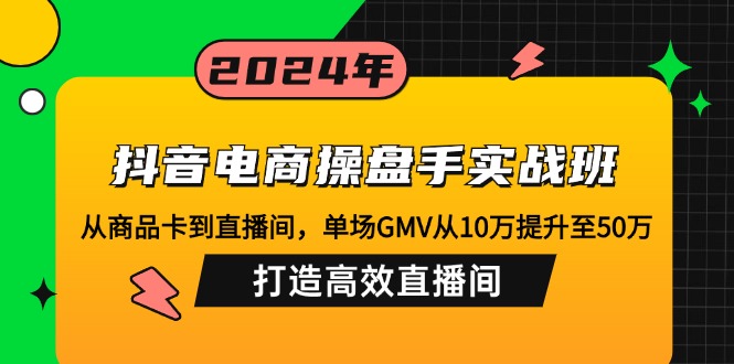 抖音电商操盘手实战班:从商品卡到直播间,单场GMV从10万提升至50万,…插图 抖音电商操盘手实战班:从商品卡到直播间,单场GMV从10万提升至50万,…