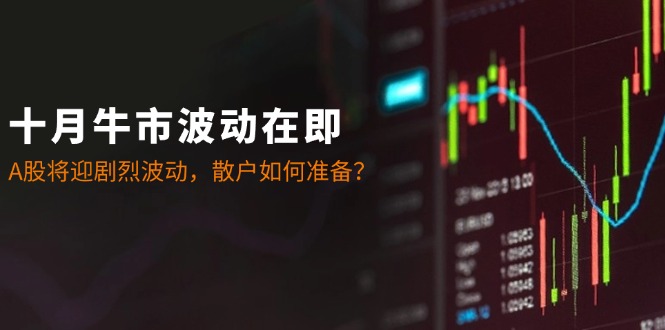 十月牛市波动在即:A股将迎剧烈波动,散户如何准备?