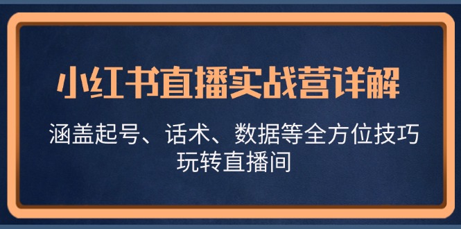 小红书直播实战营详解,涵盖起号、话术、数据等全方位技巧,玩转直播间插图 小红书直播实战营详解,涵盖起号、话术、数据等全方位技巧,玩转直播间