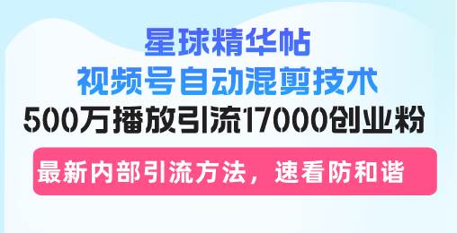 星球精华帖视频号自动混剪技术,500万播放引流17000创业粉,最新内部引…插图 星球精华帖视频号自动混剪技术,500万播放引流17000创业粉,最新内部引…