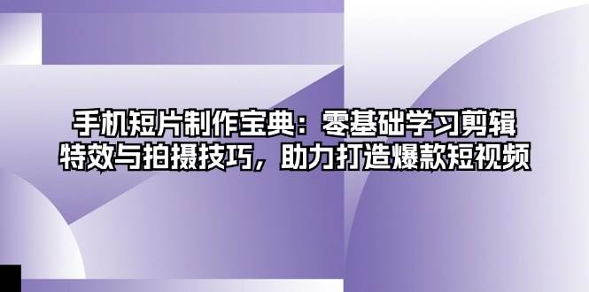 手机短片制作宝典:零基础学习剪辑、特效与拍摄技巧,助力打造爆款短视频插图 手机短片制作宝典:零基础学习剪辑、特效与拍摄技巧,助力打造爆款短视频