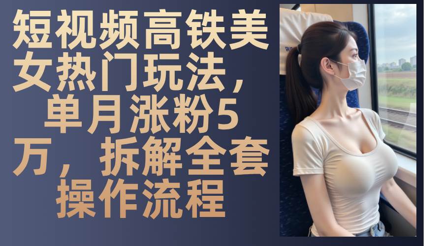 短视频高铁美女热门玩法,单月涨粉5万,拆解全套操作流程插图 短视频高铁美女热门玩法,单月涨粉5万,拆解全套操作流程