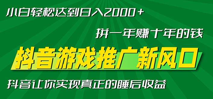 新风口抖音游戏推广—拼一年赚十年的钱,小白每天一小时轻松日入2000+插图 新风口抖音游戏推广—拼一年赚十年的钱,小白每天一小时轻松日入2000+