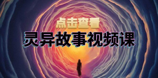 灵异故事视频课:文案、剪辑流程、画面处理及封面制作,助力创作者盈利插图 灵异故事视频课:文案、剪辑流程、画面处理及封面制作,助力创作者盈利