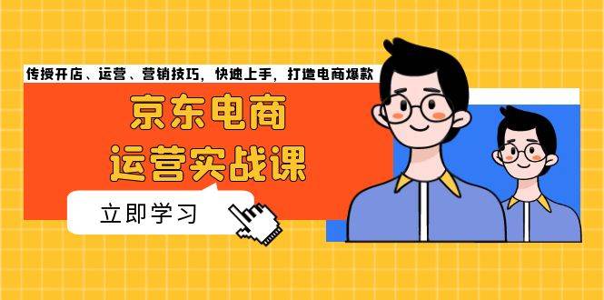 京东电商运营实战课,传授开店、运营、营销技巧,快速上手,打造电商爆款插图 京东电商运营实战课,传授开店、运营、营销技巧,快速上手,打造电商爆款