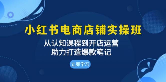 小红书电商店铺实操班:从认知课程到开店运营,助力打造爆款笔记插图 小红书电商店铺实操班:从认知课程到开店运营,助力打造爆款笔记