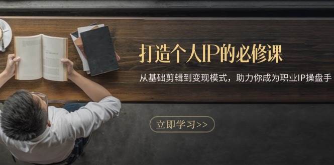 打造个人IP的必修课:从基础剪辑到变现模式,助力你成为职业IP操盘手插图 打造个人IP的必修课:从基础剪辑到变现模式,助力你成为职业IP操盘手