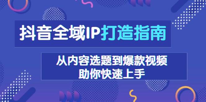抖音全域IP打造指南,从内容选题到爆款视频,助你快速上手插图 抖音全域IP打造指南,从内容选题到爆款视频,助你快速上手