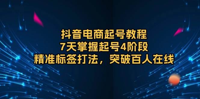 抖音电商起号教程,7天掌握起号4阶段,精准标签打法,突破百人在线插图 抖音电商起号教程,7天掌握起号4阶段,精准标签打法,突破百人在线