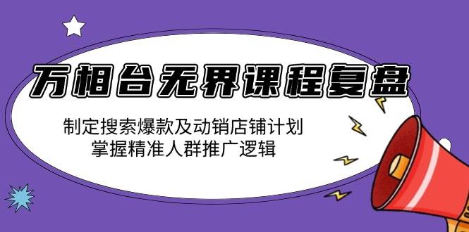万相台无界课程复盘:制定搜索爆款及动销店铺计划,掌握精准人群推广逻辑插图 万相台无界课程复盘:制定搜索爆款及动销店铺计划,掌握精准人群推广逻辑