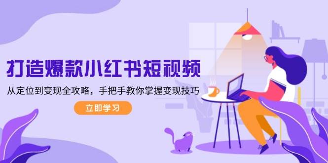 打造爆款小红书短视频,从定位到变现全攻略,手把手教你掌握变现技巧插图 打造爆款小红书短视频,从定位到变现全攻略,手把手教你掌握变现技巧