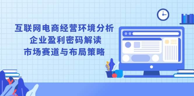 互联网电商经营环境分析, 企业盈利密码解读, 市场赛道与布局策略插图 互联网电商经营环境分析, 企业盈利密码解读, 市场赛道与布局策略