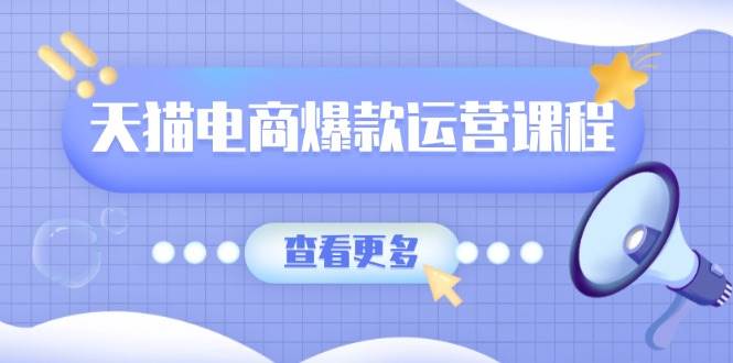 天猫电商爆款运营课程,爆款卖点提炼与流量实操,多套模型全面学习插图 天猫电商爆款运营课程,爆款卖点提炼与流量实操,多套模型全面学习