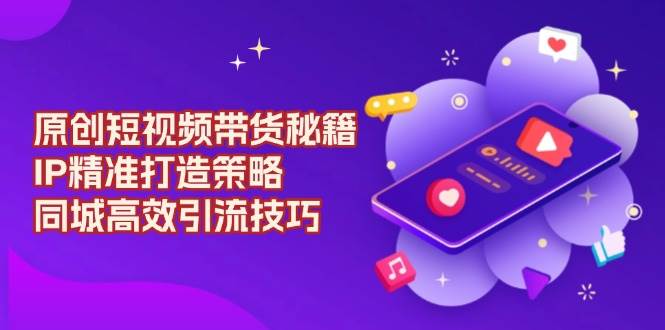 原创 短视频带货秘籍,IP精准打造策略,同城高效引流技巧插图 原创 短视频带货秘籍,IP精准打造策略,同城高效引流技巧