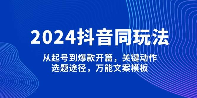 2024抖音同玩法,从起号到爆款开篇,关键动作,选题途径,万能文案模板插图 2024抖音同玩法,从起号到爆款开篇,关键动作,选题途径,万能文案模板