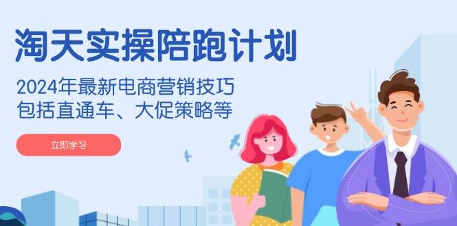 淘天实操陪跑计划,2024年最新电商营销技巧,包括直通车、大促策略等插图 淘天实操陪跑计划,2024年最新电商营销技巧,包括直通车、大促策略等