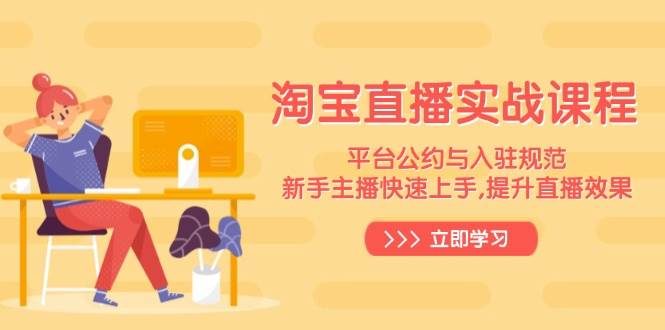 淘宝直播实战课程,平台公约与入驻规范,新手主播快速上手, 提升直播效果插图 淘宝直播实战课程,平台公约与入驻规范,新手主播快速上手, 提升直播效果