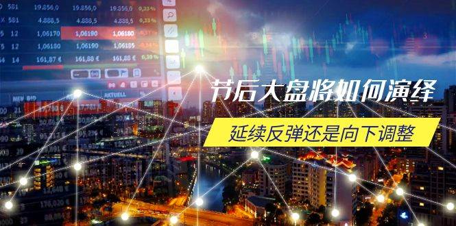 节后大盘将如何演绎,延续反弹还是向下调整,关键时间点和空间位待解