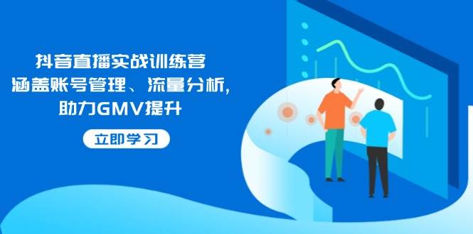 抖音直播实战训练营:涵盖账号管理、流量分析, 助力GMV提升插图 抖音直播实战训练营:涵盖账号管理、流量分析, 助力GMV提升
