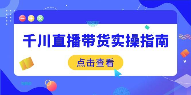 千川直播带货实操指南:从选品到数据优化,基础到实操全面覆盖插图 千川直播带货实操指南:从选品到数据优化,基础到实操全面覆盖