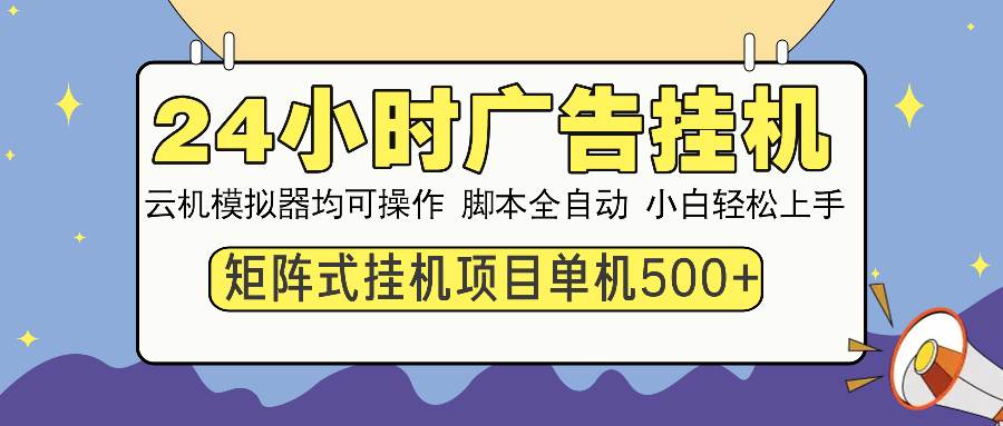 24小时广告挂机 单机收益500+ 矩阵式操作,设备越多收益越大,小白轻…插图 24小时广告挂机 单机收益500+ 矩阵式操作,设备越多收益越大,小白轻…