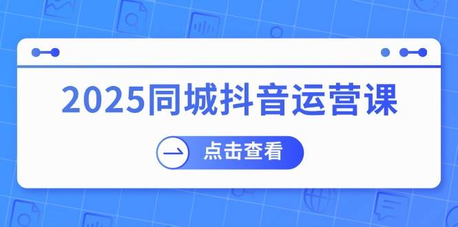 2025同城抖音运营课:涵盖实体店盈利,团购好处,助商家获取流量插图 2025同城抖音运营课:涵盖实体店盈利,团购好处,助商家获取流量