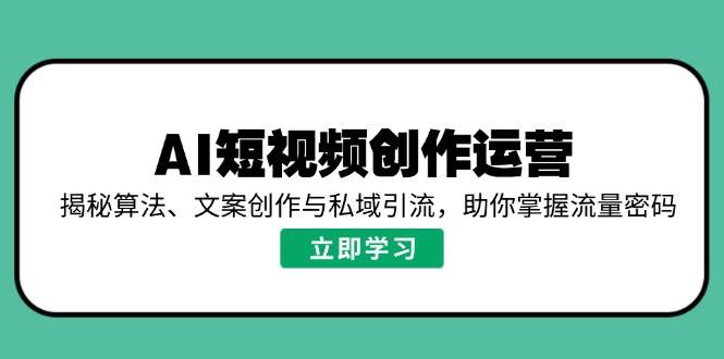 AI短视频创作运营,揭秘算法、文案创作与私域引流,助你掌握流量密码插图 AI短视频创作运营,揭秘算法、文案创作与私域引流,助你掌握流量密码