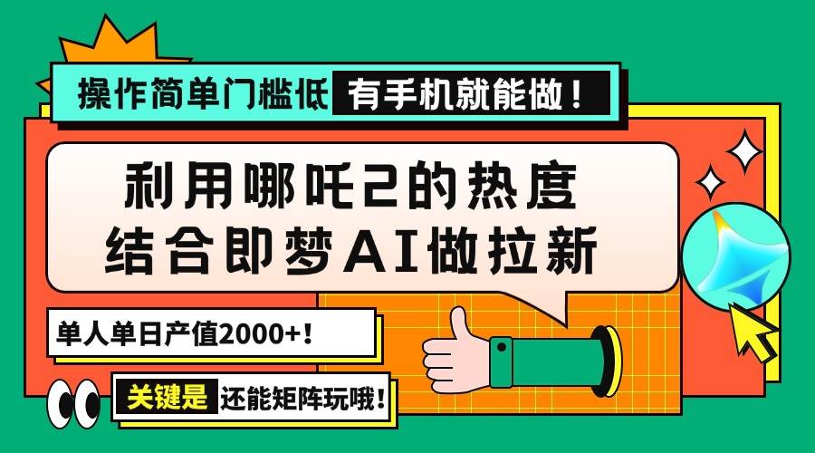 用哪吒2热度结合即梦AI做拉新，单日产值2000+，操作简单门槛低，有手机…