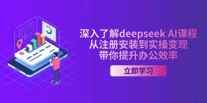 深入了解deepseek AI课程，从注册安装到实操变现，带你提升办公效率插图
